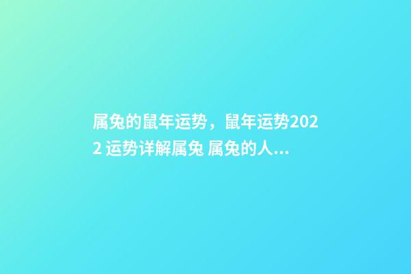属兔的鼠年运势，鼠年运势2022 运势详解属兔 属兔的人鼠年运势如何，鼠年本命年运势2022 运势详解-第1张-观点-玄机派